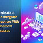 AppSec Mistake 3 Failure to integrate AppSec practices with development processes reduces productivity